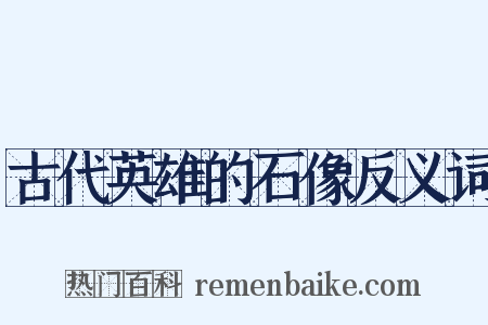 古代英雄的石像反义词是什么意思的图片